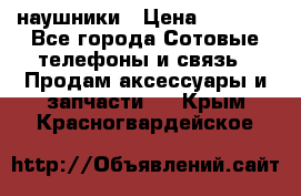 наушники › Цена ­ 3 015 - Все города Сотовые телефоны и связь » Продам аксессуары и запчасти   . Крым,Красногвардейское